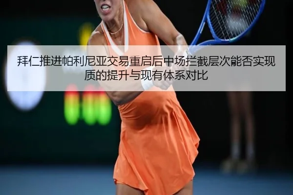 拜仁推进帕利尼亚交易重启后中场拦截层次能否实现质的提升与现有体系对比