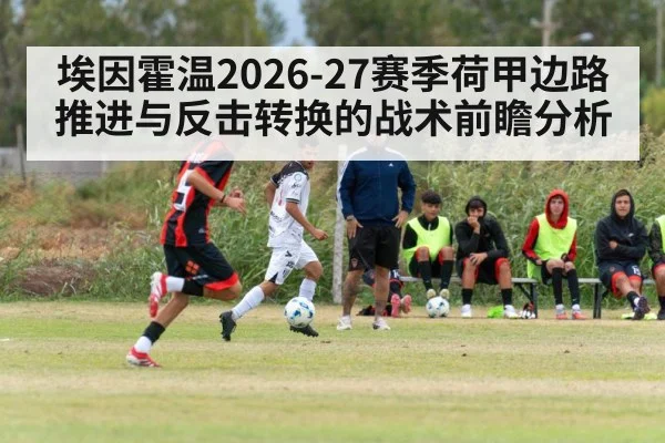 埃因霍温2026-27赛季荷甲边路推进与反击转换的战术前瞻分析