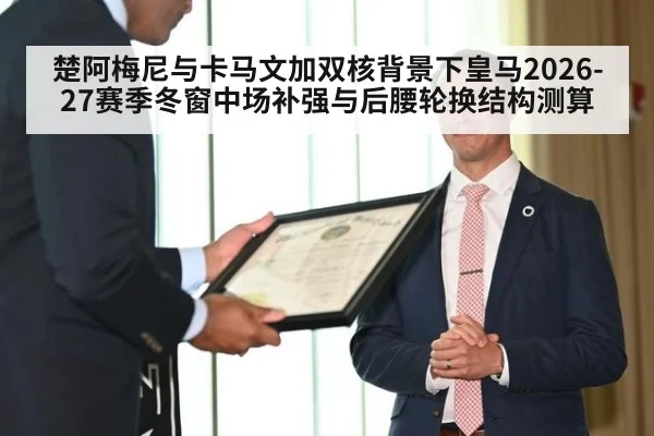 楚阿梅尼与卡马文加双核背景下皇马2026-27赛季冬窗中场补强与后腰轮换结构测算